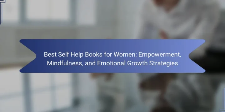 Best Self Help Books for Women: Empowerment, Mindfulness, and Emotional Growth Strategies