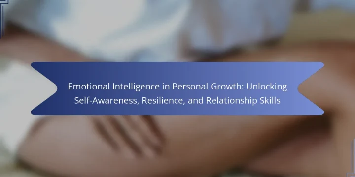 Emotional Intelligence in Personal Growth: Unlocking Self-Awareness, Resilience, and Relationship Skills
