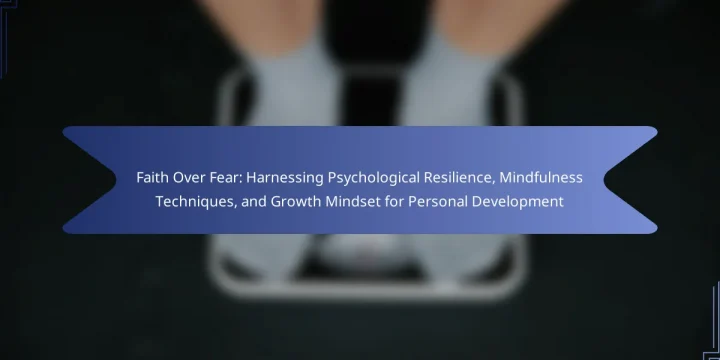 Faith Over Fear: Harnessing Psychological Resilience, Mindfulness Techniques, and Growth Mindset for Personal Development