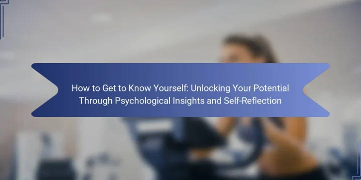 How to Get to Know Yourself: Unlocking Your Potential Through Psychological Insights and Self-Reflection