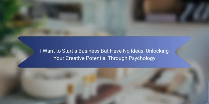 I Want to Start a Business But Have No Ideas: Unlocking Your Creative Potential Through Psychology