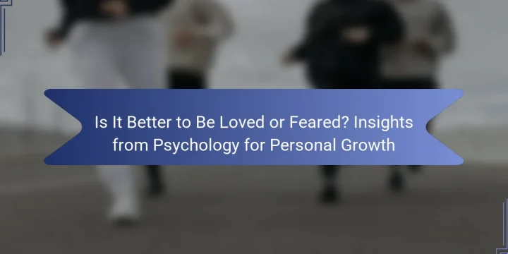 Is It Better to Be Loved or Feared? Insights from Psychology for Personal Growth