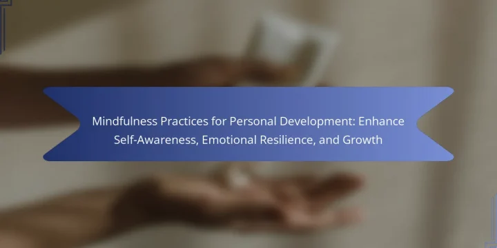 Mindfulness Practices for Personal Development: Enhance Self-Awareness, Emotional Resilience, and Growth