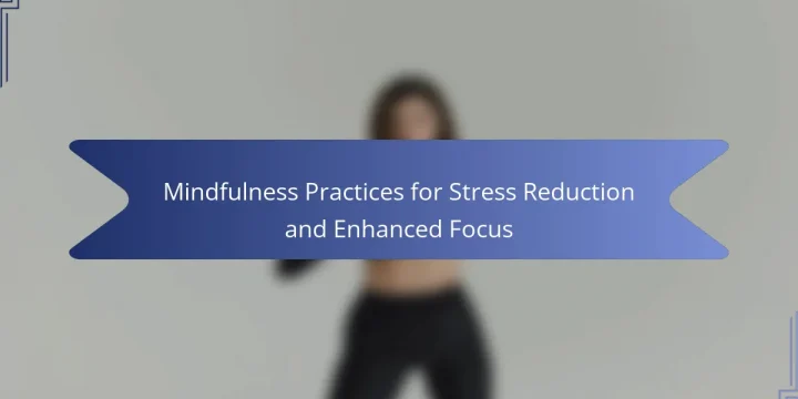 Mindfulness Practices for Stress Reduction and Enhanced Focus