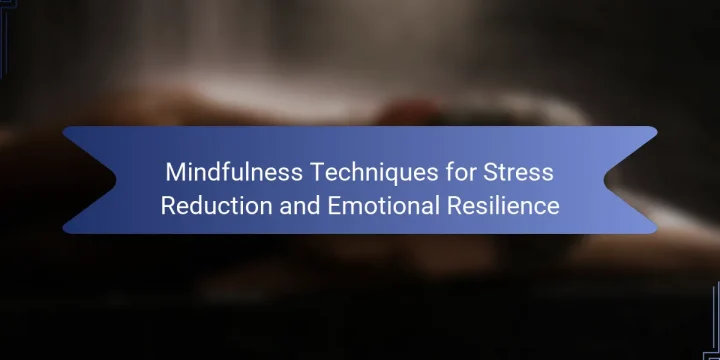 Mindfulness Techniques for Stress Reduction and Emotional Resilience