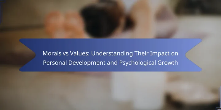 Morals vs Values: Understanding Their Impact on Personal Development and Psychological Growth