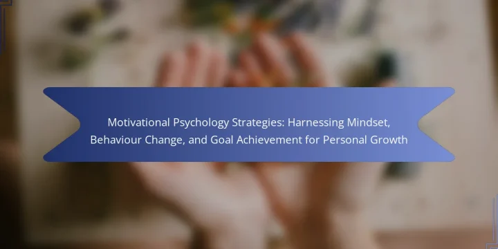 Motivational Psychology Strategies: Harnessing Mindset, Behaviour Change, and Goal Achievement for Personal Growth