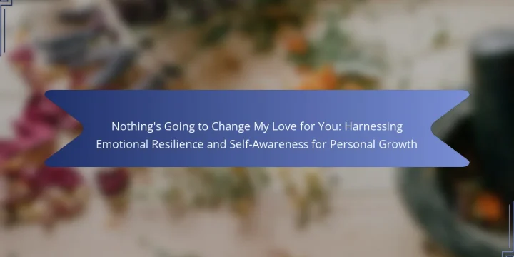 Nothing’s Going to Change My Love for You: Harnessing Emotional Resilience and Self-Awareness for Personal Growth
