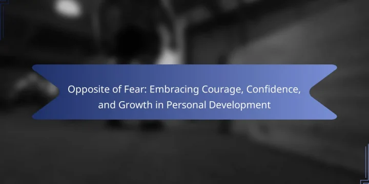 Opposite of Fear: Embracing Courage, Confidence, and Growth in Personal Development