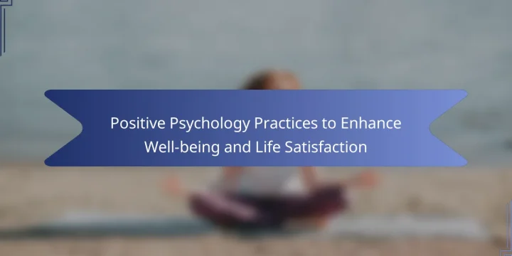 Positive Psychology Practices to Enhance Well-being and Life Satisfaction