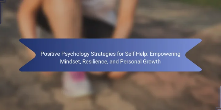 Positive Psychology Strategies for Self-Help: Empowering Mindset, Resilience, and Personal Growth