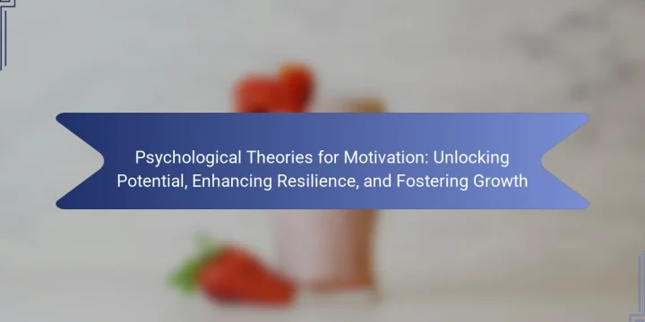 Psychological Theories for Motivation: Unlocking Potential, Enhancing Resilience, and Fostering Growth