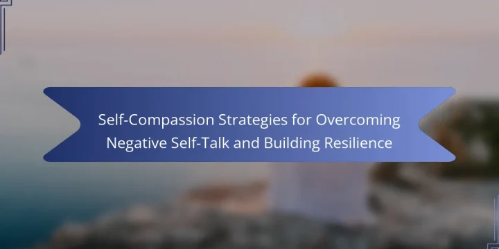 Self-Compassion Strategies for Overcoming Negative Self-Talk and Building Resilience
