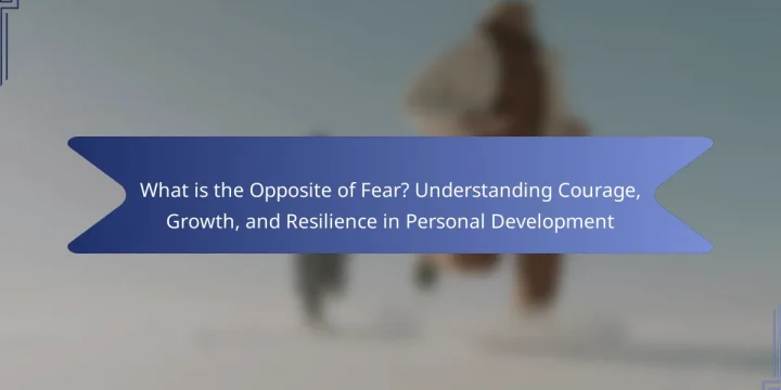 What is the Opposite of Fear? Understanding Courage, Growth, and Resilience in Personal Development