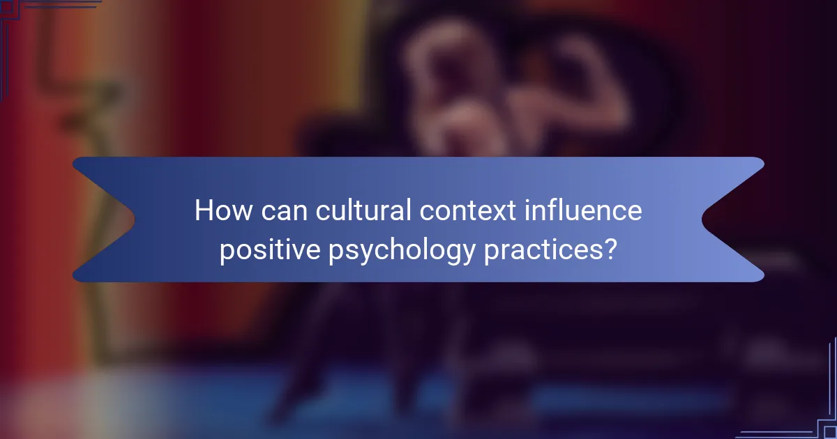 How can cultural context influence positive psychology practices?