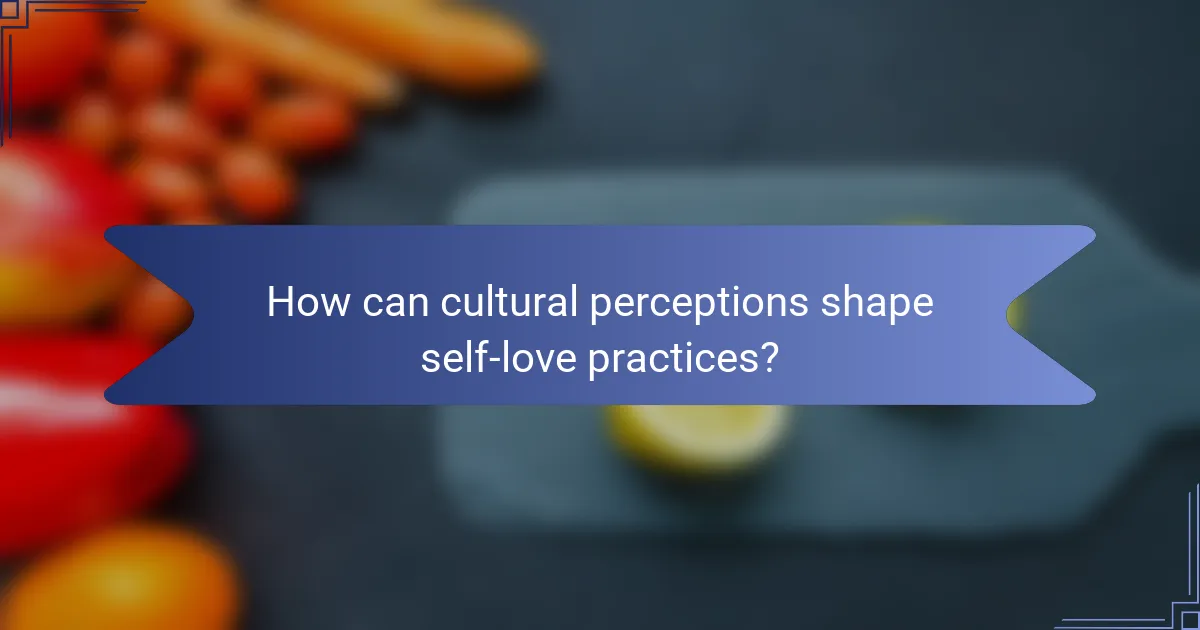 How can cultural perceptions shape self-love practices?