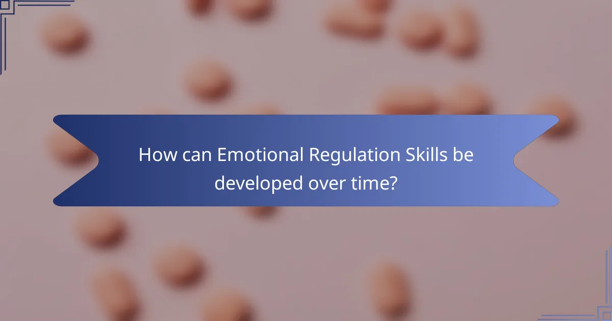 How can Emotional Regulation Skills be developed over time?