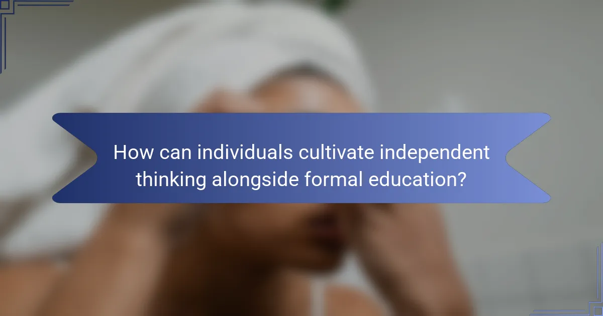 How can individuals cultivate independent thinking alongside formal education?
