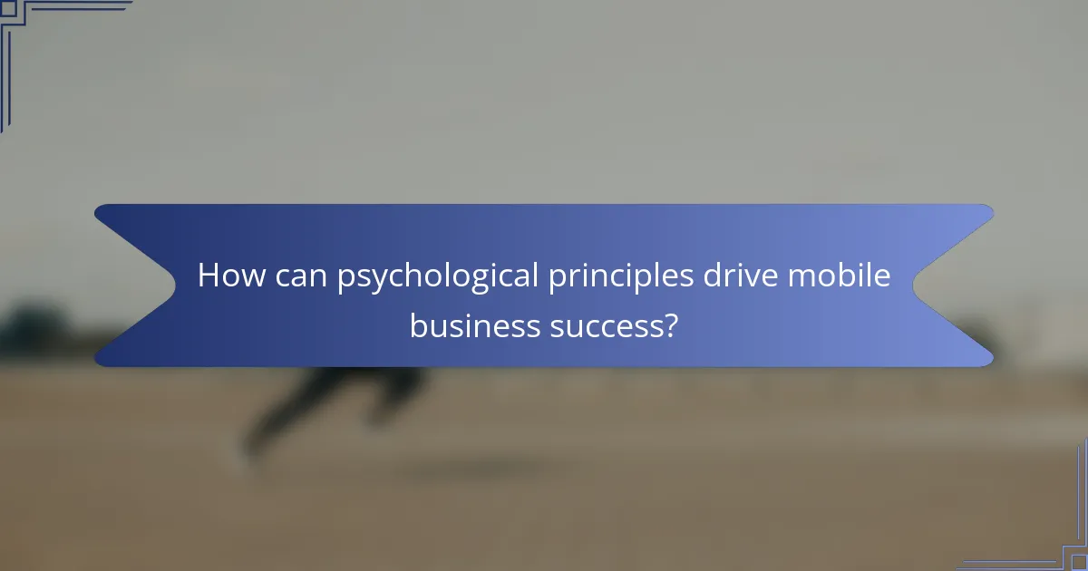 How can psychological principles drive mobile business success?