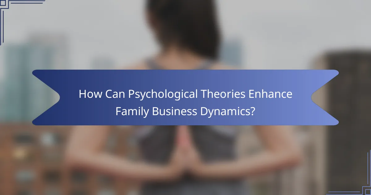 How Can Psychological Theories Enhance Family Business Dynamics?