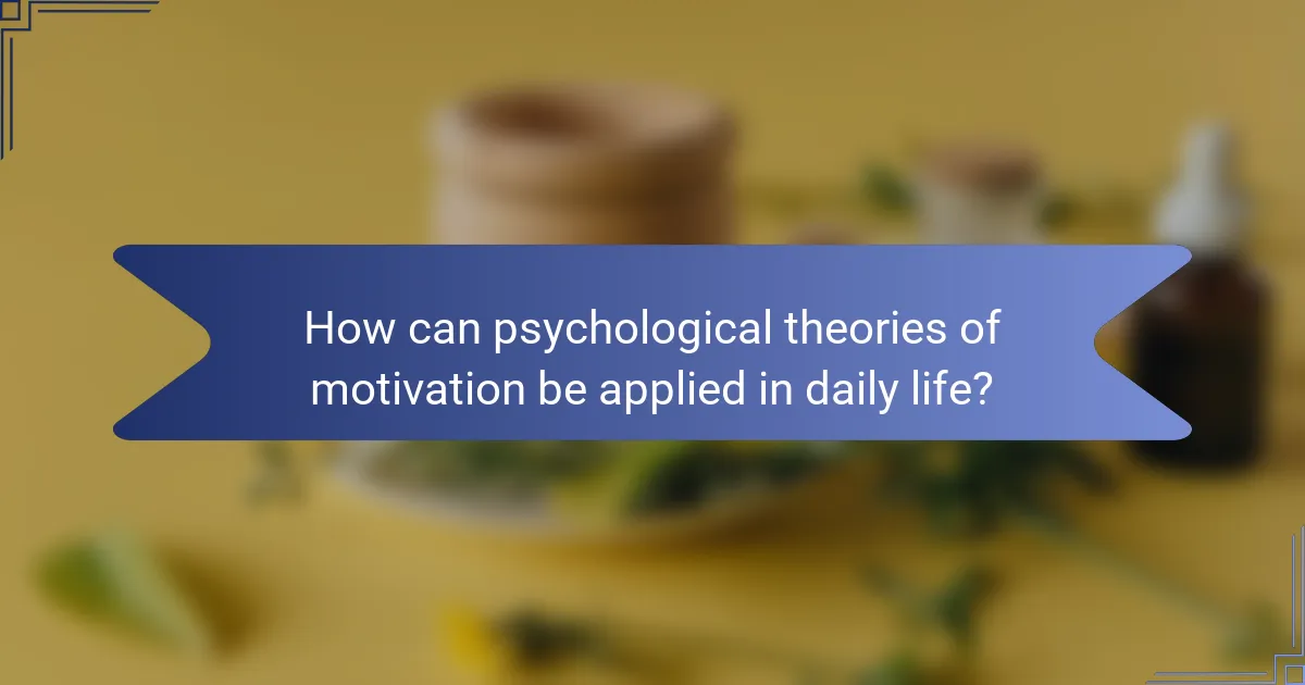 How can psychological theories of motivation be applied in daily life?