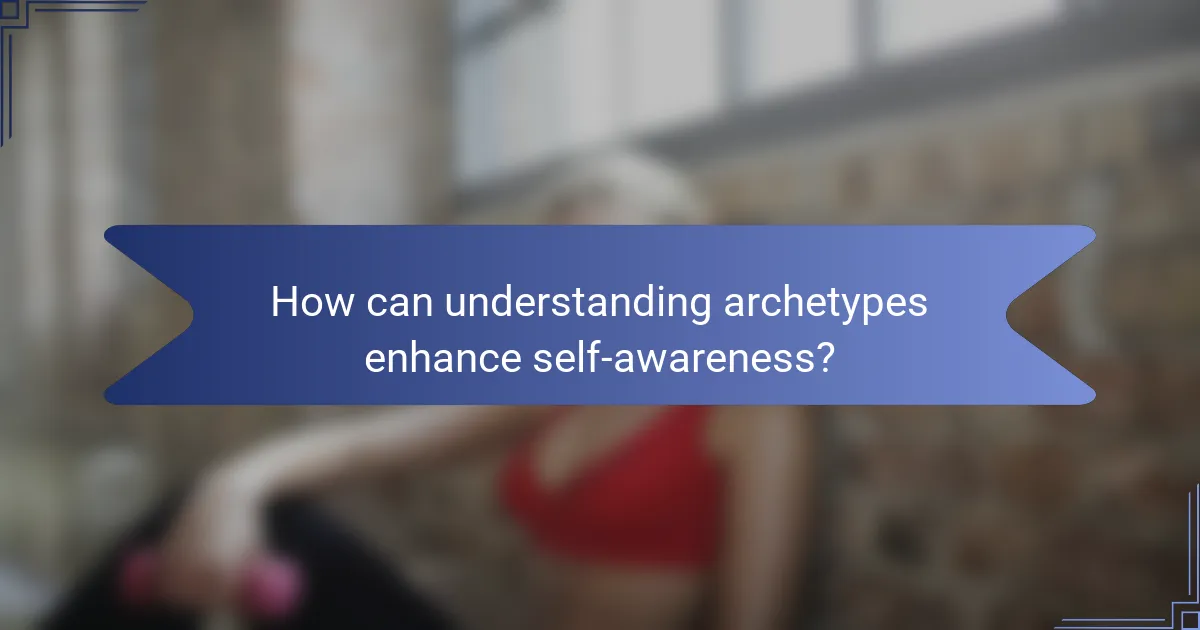 How can understanding archetypes enhance self-awareness?