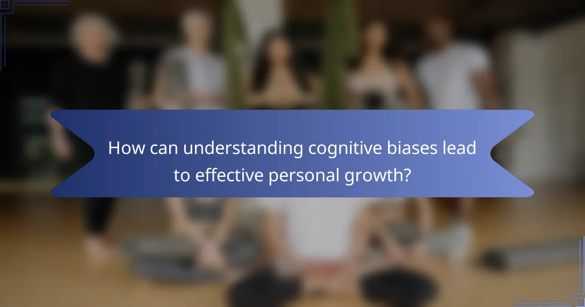 How can understanding cognitive biases lead to effective personal growth?