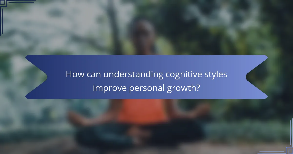 How can understanding cognitive styles improve personal growth?