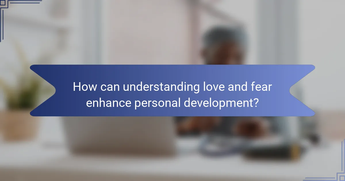 How can understanding love and fear enhance personal development?