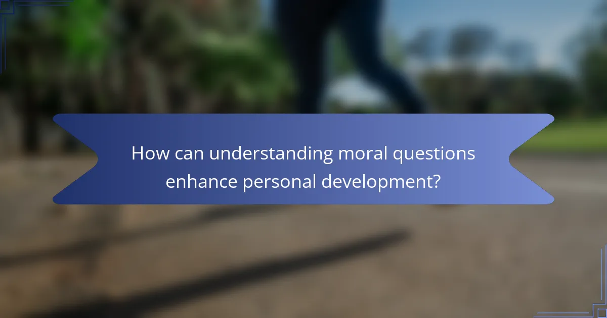 How can understanding moral questions enhance personal development?