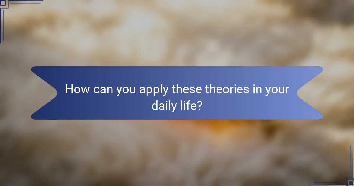 How can you apply these theories in your daily life?