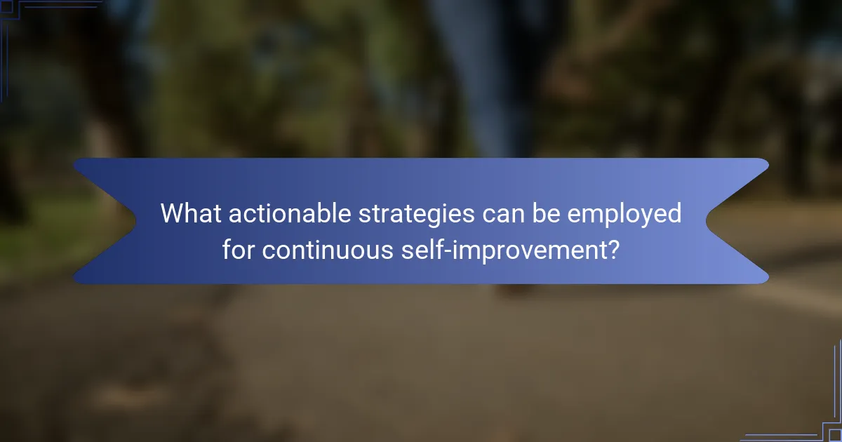 What actionable strategies can be employed for continuous self-improvement?
