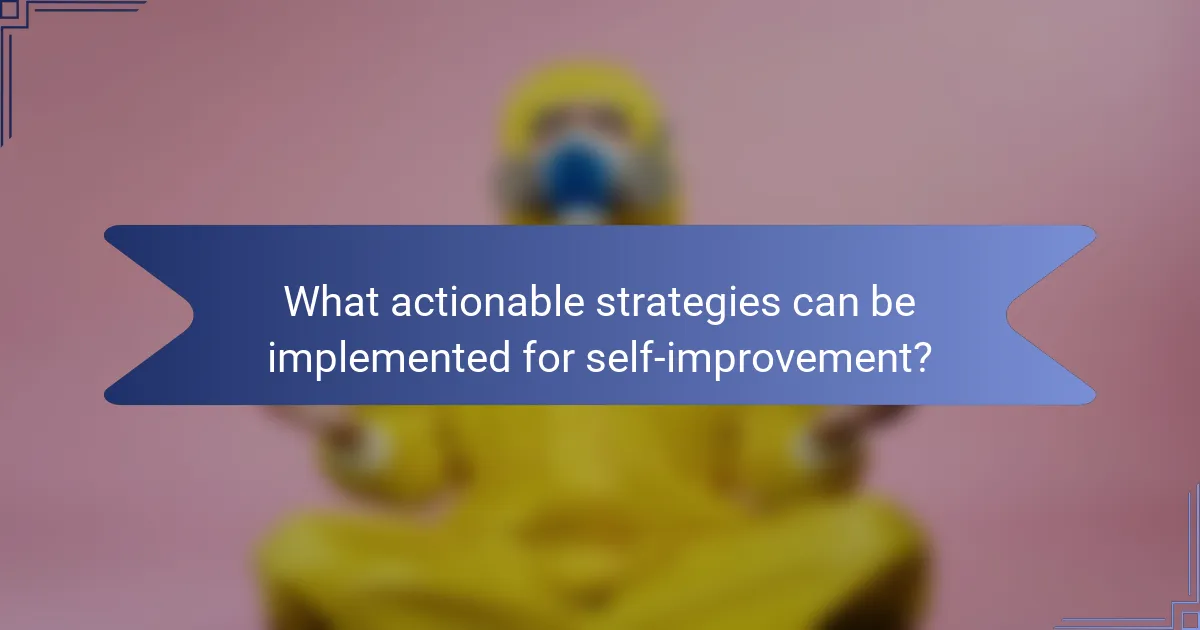 What actionable strategies can be implemented for self-improvement?