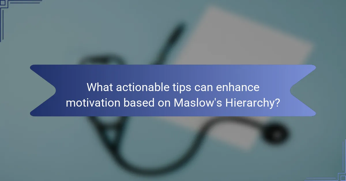What actionable tips can enhance motivation based on Maslow's Hierarchy?