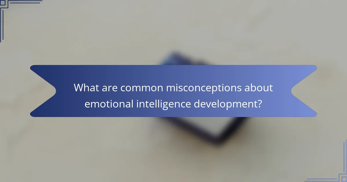 What are common misconceptions about emotional intelligence development?