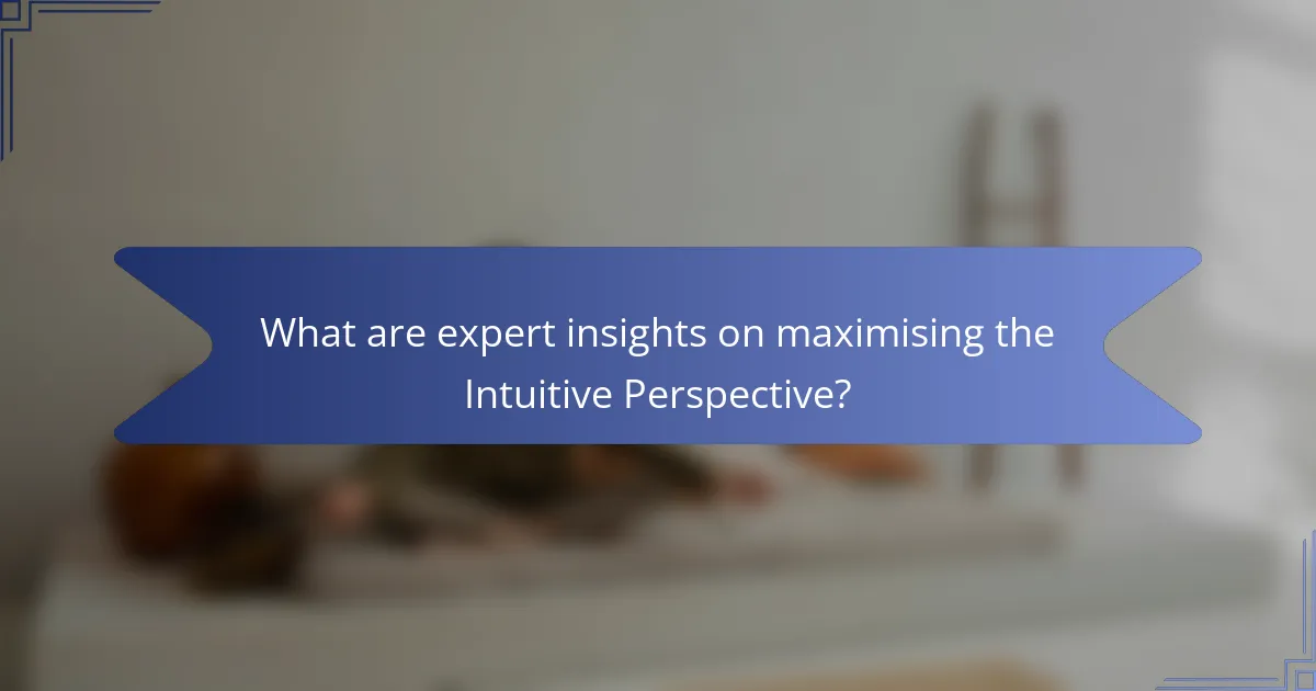 What are expert insights on maximising the Intuitive Perspective?