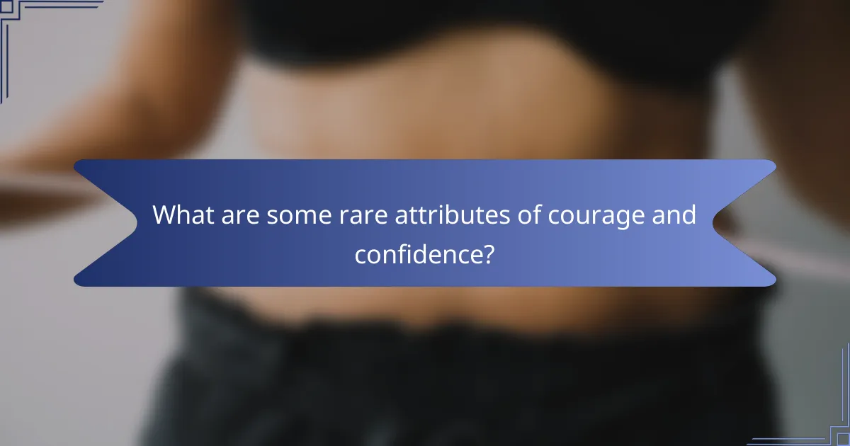 What are some rare attributes of courage and confidence?