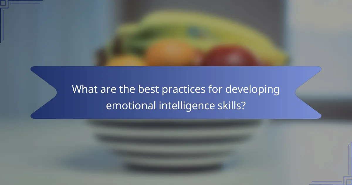 What are the best practices for developing emotional intelligence skills?