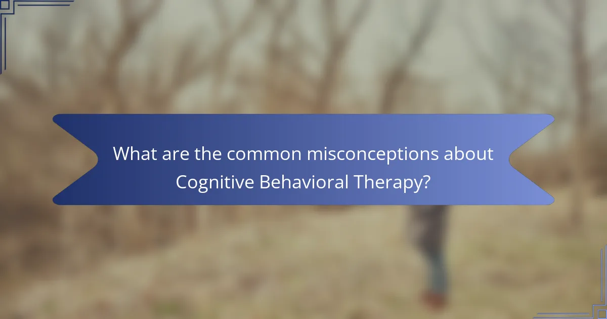 What are the common misconceptions about Cognitive Behavioral Therapy?