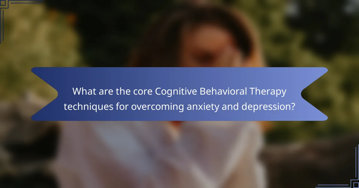 What are the core Cognitive Behavioral Therapy techniques for overcoming anxiety and depression?