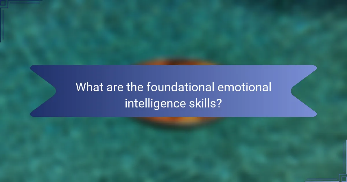 What are the foundational emotional intelligence skills?