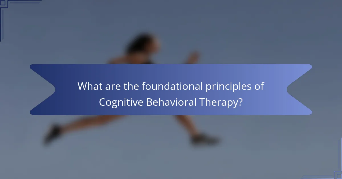 What are the foundational principles of Cognitive Behavioral Therapy?