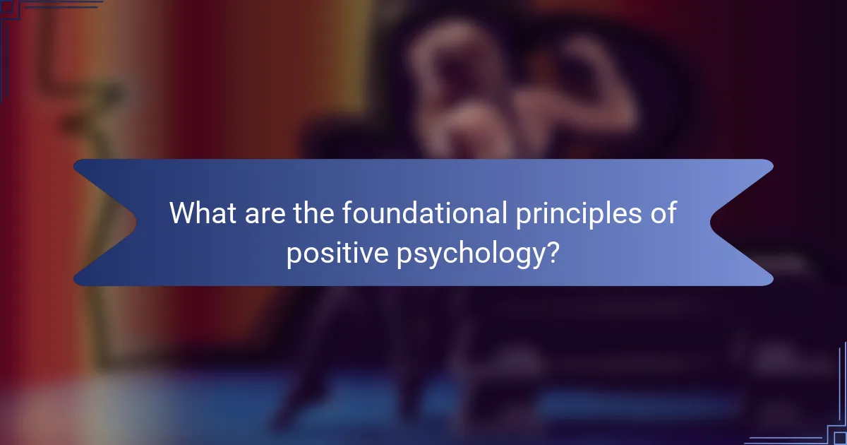What are the foundational principles of positive psychology?