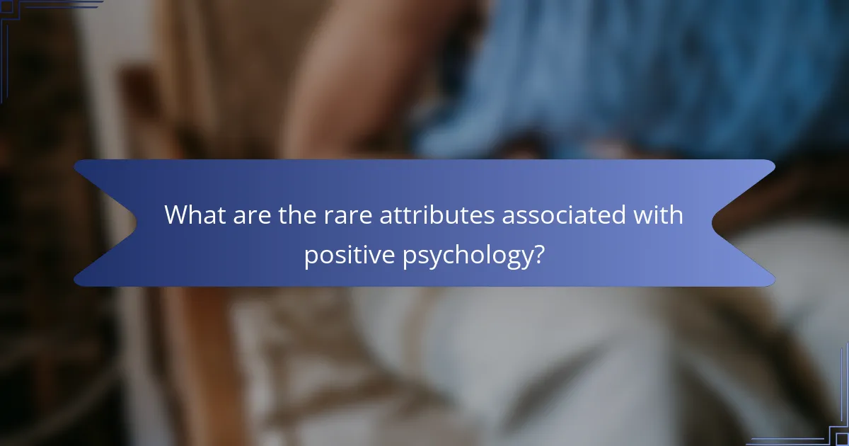 What are the rare attributes associated with positive psychology?