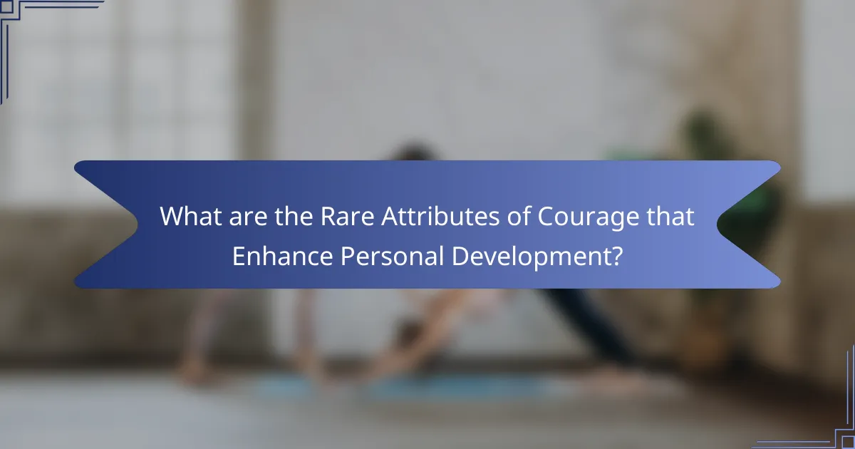 What are the Rare Attributes of Courage that Enhance Personal Development?