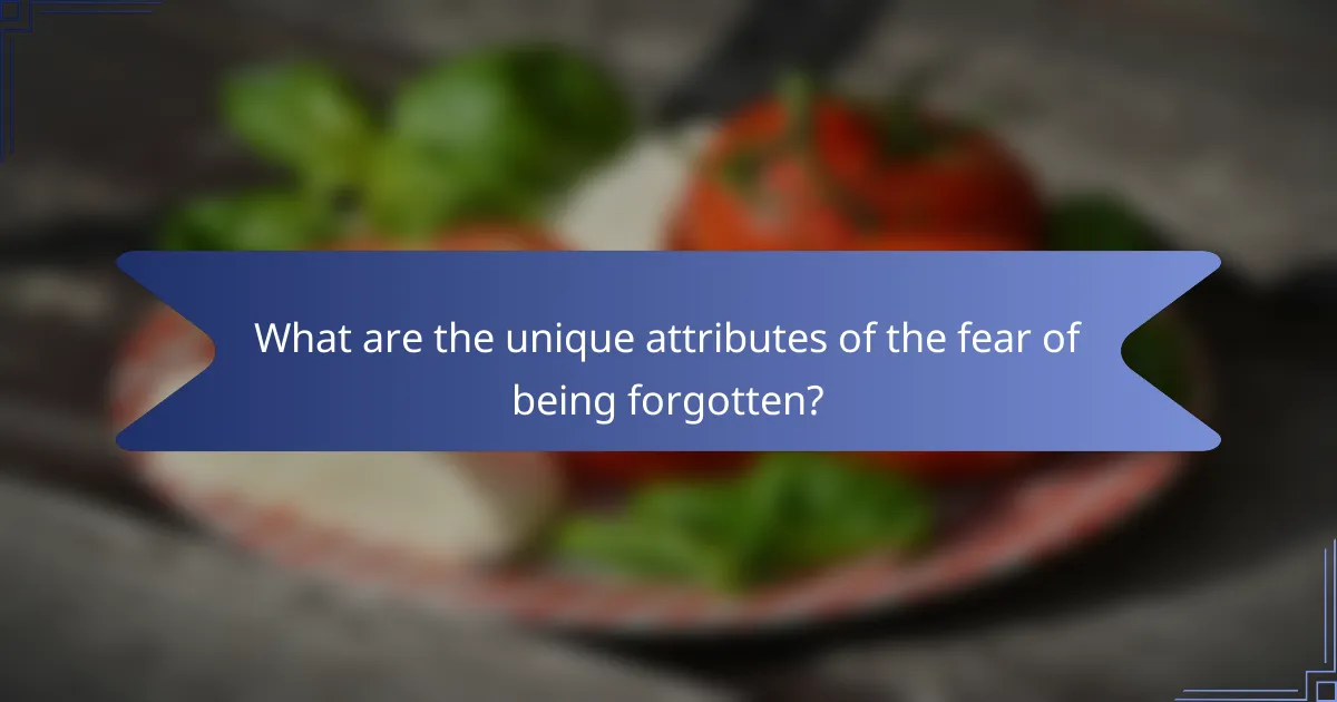 What are the unique attributes of the fear of being forgotten?