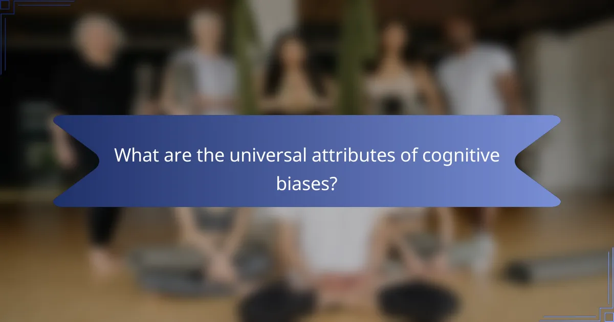 What are the universal attributes of cognitive biases?