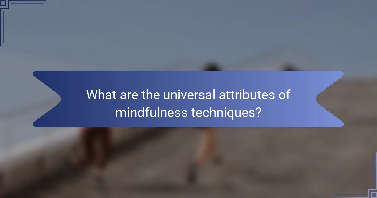 What are the universal attributes of mindfulness techniques?