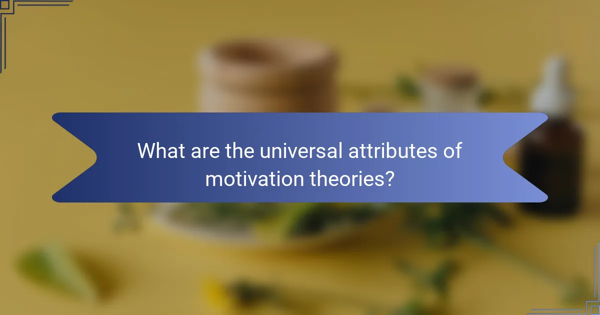 What are the universal attributes of motivation theories?