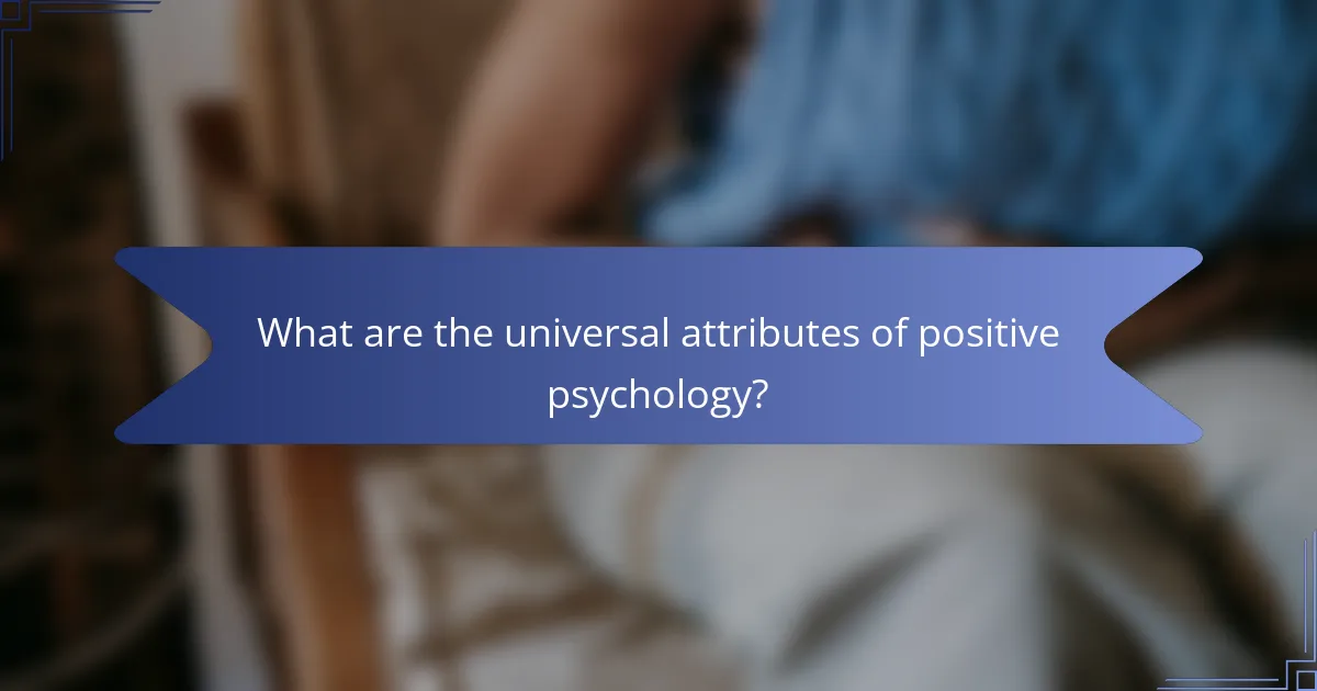 What are the universal attributes of positive psychology?